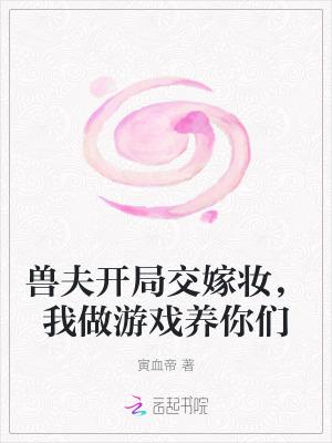 兽夫开局交嫁妆，我做游戏养你们