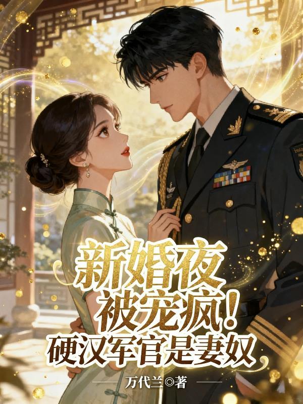 新婚夜被宠疯！硬汉军官是妻奴