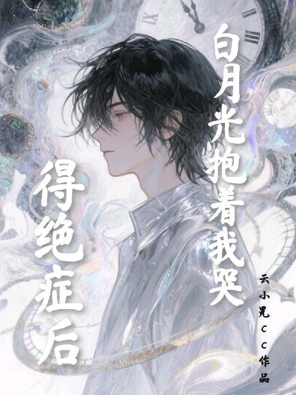 得绝症后，白月光抱着我哭