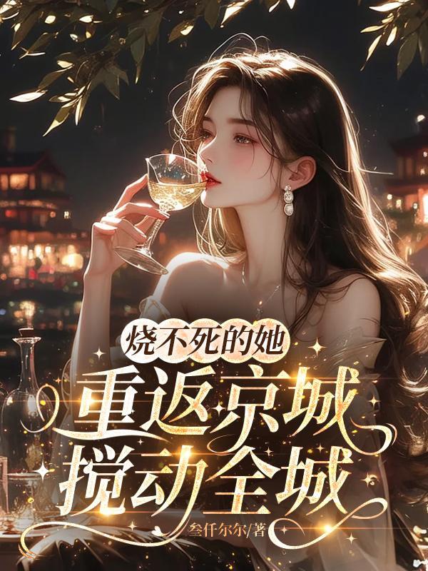 烧不死的她重返京城，搅动全城