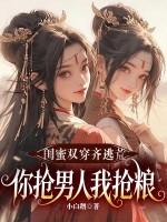 闺蜜双穿齐逃荒，你抢男人我抢粮！