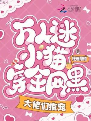 万人迷小猫穿全网黑，大佬们疯宠