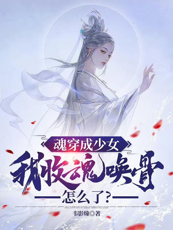 魂穿成少女，我收魂唤骨怎么了？