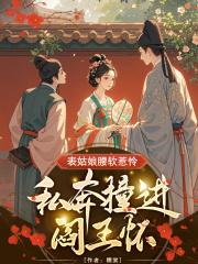 表姑娘腰软惹怜，私奔撞进阎王怀