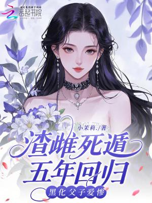 渣雌死遁五年回归，黑化父子爱惨
