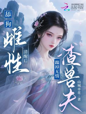 舔狗雌性清醒后，踹掉无情渣兽夫