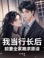 我当行长后，前妻全家跪求原谅